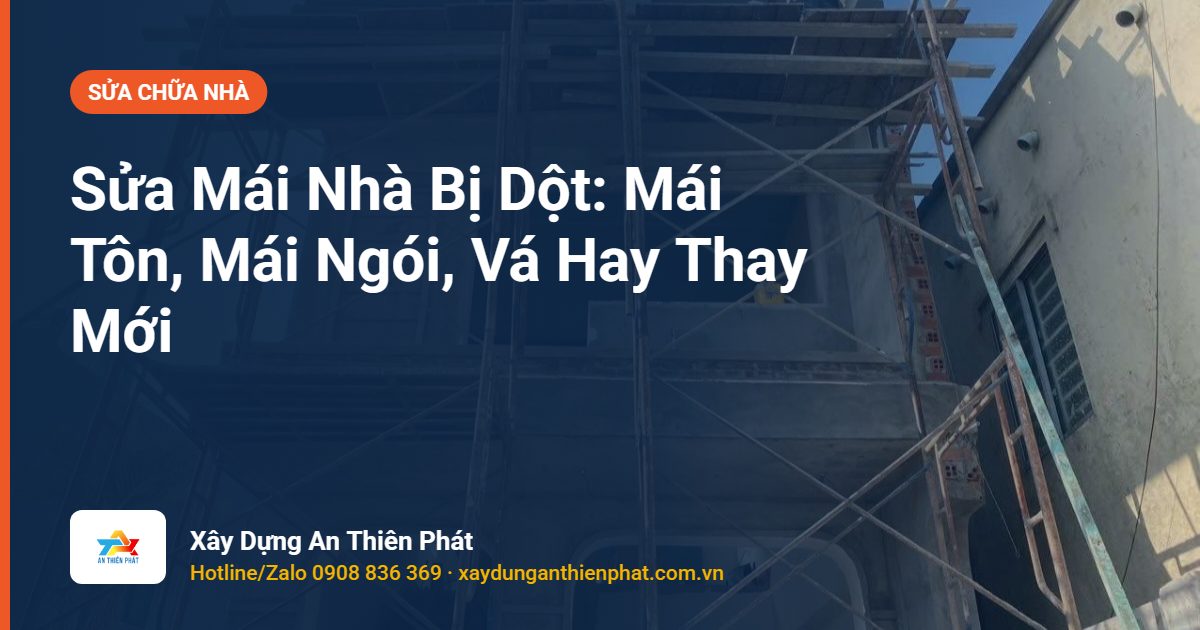 Sửa Mái Nhà Bị Dột: Mái Tôn, Mái Ngói, Vá Hay Thay Mới