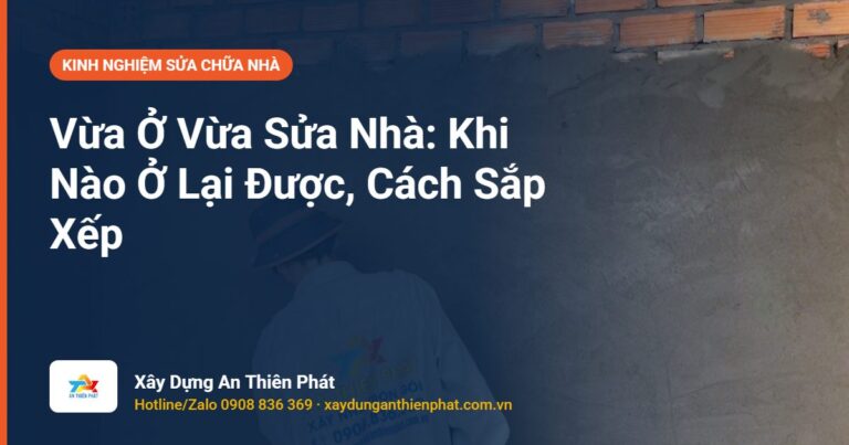 Vừa Ở Vừa Sửa Nhà: Khi Nào Ở Lại Được, Cách Sắp Xếp