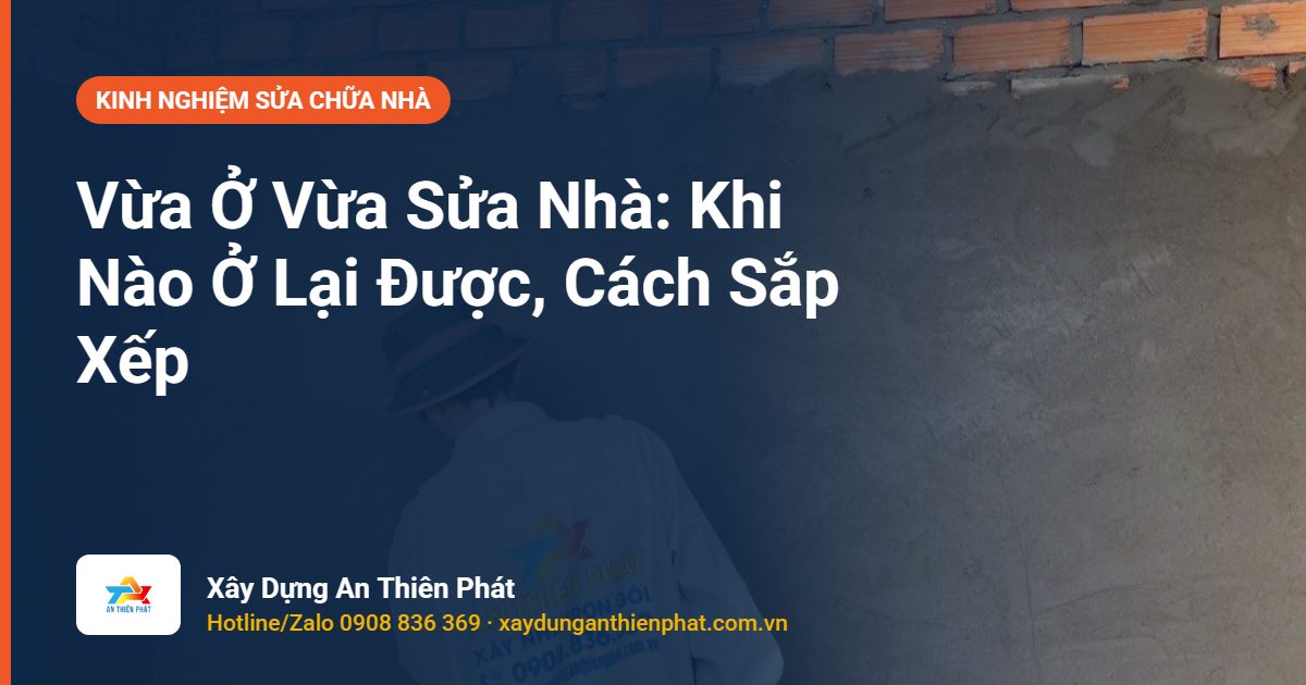 Vừa Ở Vừa Sửa Nhà: Khi Nào Ở Lại Được, Cách Sắp Xếp